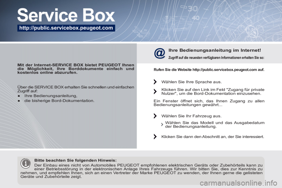PEUGEOT 3008 2011.5 Betriebsanleitungen (in German)
Mit der Internet-SERVICE BOX bietet PEUGEOT Ihnen
die Möglichkeit, Ihre Borddokumente einfach und
kostenlos online abzurufen.
Ihre Bedienungsanleitung im Internet!
Zugriff auf die PEUGEOT 3008 2011.5 Betriebsanleitungen (in German)
Mit der Internet-SERVICE BOX bietet PEUGEOT Ihnen
die Möglichkeit, Ihre Borddokumente einfach und
kostenlos online abzurufen.
Ihre Bedienungsanleitung im Internet!
Zugriff auf die