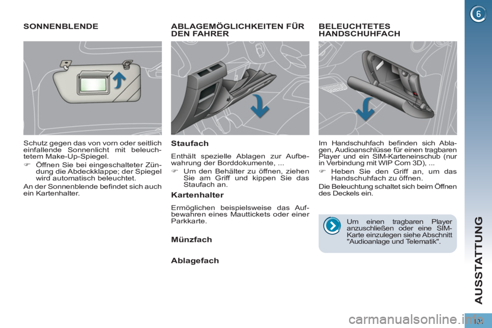 PEUGEOT 3008 2011.5  Betriebsanleitungen (in German) 101
AUSSTATTUNG
   
 
 
 
 
ABLAGEMÖGLICHKEITEN FÜR 
DEN FAHRER 
   
Staufach 
 
Enthält spezielle Ablagen zur Aufbe-
wahrung der Borddokumente, ... 
   
 
�) 
  Um den Behälter zu öffnen, ziehen