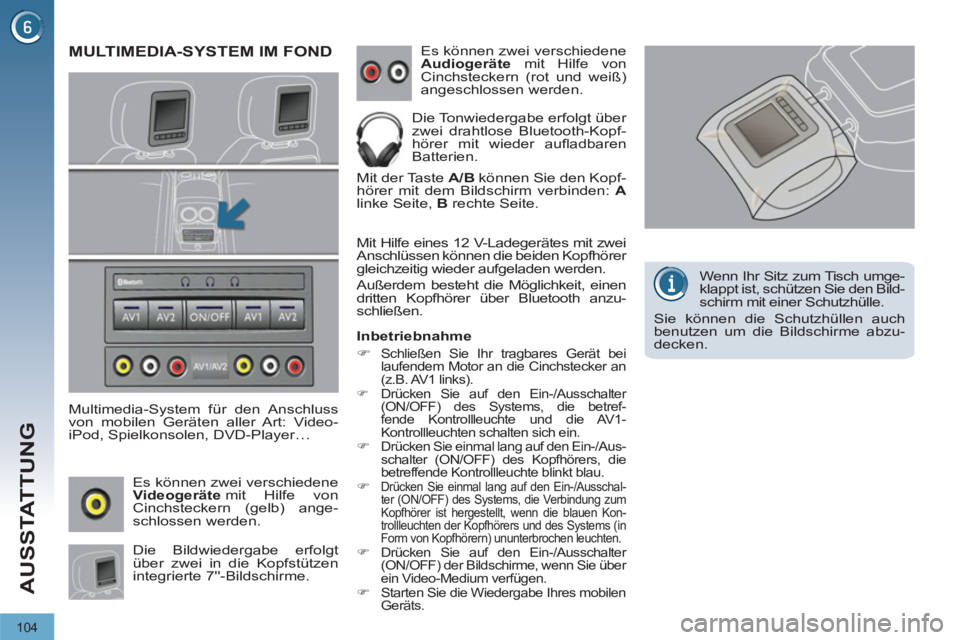 PEUGEOT 3008 2011.5  Betriebsanleitungen (in German) 104
AUSSTATTUNG
   
 
 
 
 
MULTIMEDIA-SYSTEM IM FOND 
 
 
Multimedia-System für den Anschluss 
von mobilen Geräten aller Art: Video-
iPod, Spielkonsolen, DVD-Player… 
  Es können zwei verschiede