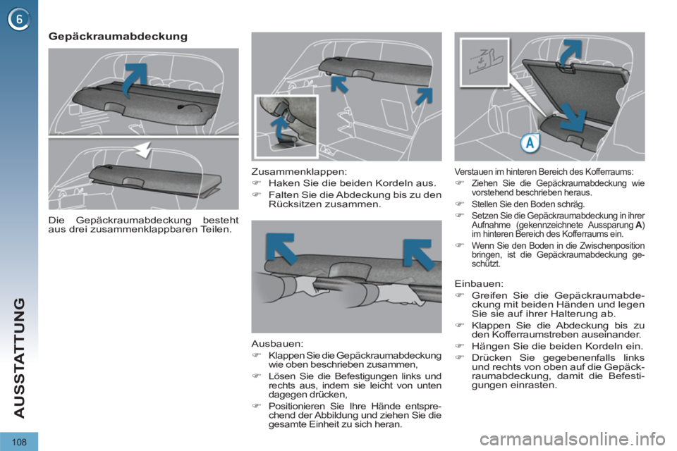 PEUGEOT 3008 2011.5  Betriebsanleitungen (in German) 108
AUSSTATTUNG
   
 
 
 
 
 
Gepäckraumabdeckung 
 
 
Zusammenklappen: 
   
 
�) 
  Haken Sie die beiden Kordeln aus. 
   
�) 
  Falten Sie die Abdeckung bis zu den 
Rücksitzen zusammen.  
 
   
Au