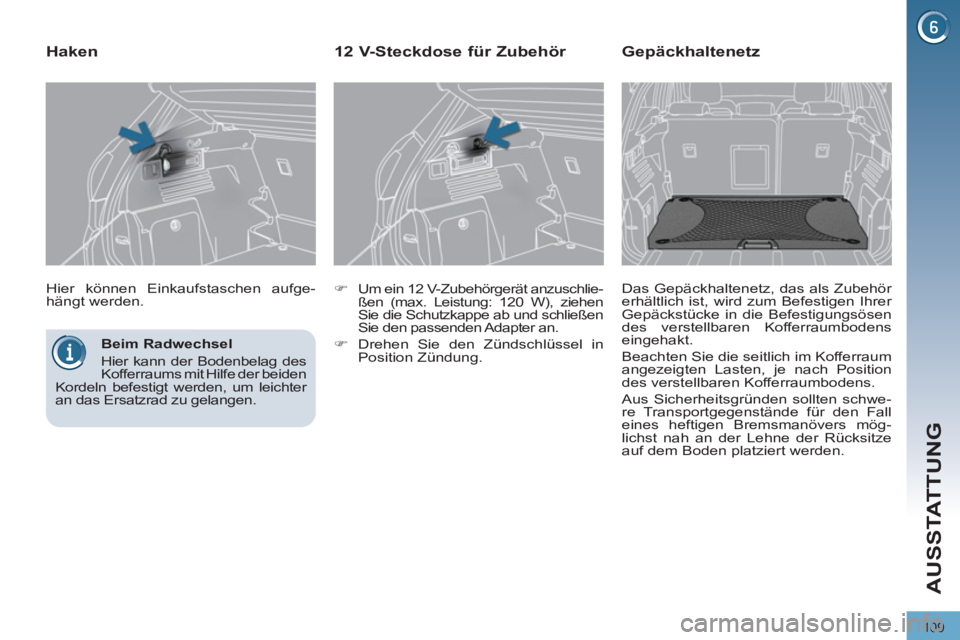 PEUGEOT 3008 2011.5  Betriebsanleitungen (in German) 109
AUSSTATTUNG
   
Beim Radwechsel 
  Hier kann der Bodenbelag des 
Kofferraums mit Hilfe der beiden 
Kordeln befestigt werden, um leichter 
an das Ersatzrad zu gelangen.  
    Hier können Einkaufst