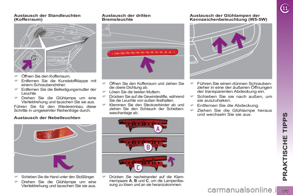 PEUGEOT 3008 2011.5 Betriebsanleitungen (in German) 189
PRAKTISCHE TIPPS
Austausch der Glühlampen der
Kennzeichenbeleuchtung (W5-5W)
Austausch der Standleuchten
(Kofferraum)
Austausch der Nebelleuchten PEUGEOT 3008 2011.5 Betriebsanleitungen (in German) 189
PRAKTISCHE TIPPS
Austausch der Glühlampen der
Kennzeichenbeleuchtung (W5-5W)
Austausch der Standleuchten
(Kofferraum)
Austausch der Nebelleuchten