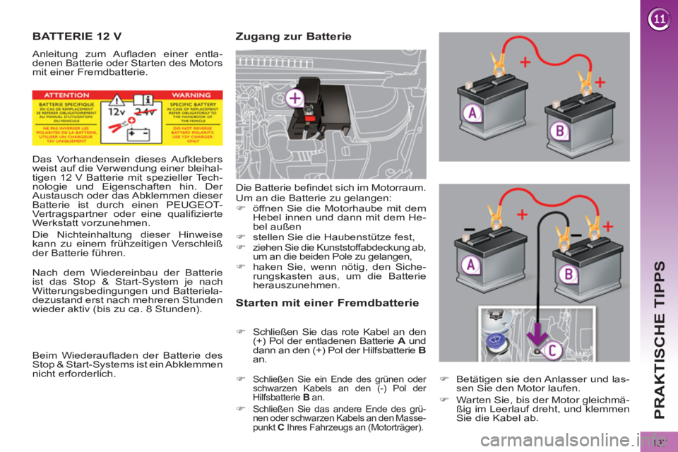 PEUGEOT 3008 2011.5  Betriebsanleitungen (in German) 197
PRAKTISCHE TIPPS
   
 
 
 
 
 
 
 
 
 
BATTERIE 12 V 
 
Anleitung zum Auﬂ aden einer entla-
denen Batterie oder Starten des Motors 
mit einer Fremdbatterie. 
   
Zugang zur Batterie 
   
Starten
