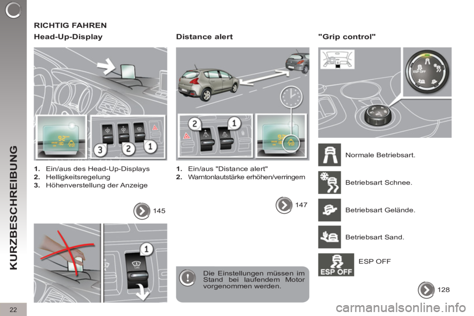 PEUGEOT 3008 2011.5  Betriebsanleitungen (in German)   RICHTIG FAHREN 
   
Head-Up-Display 
 
 
 
1. 
  Ein/aus des Head-Up-Displays 
   
2. 
 Helligkeitsregelung 
   
3. 
 Höhenverstellung der Anzeige  
  Die Einstellungen müssen im 
Stand bei laufen