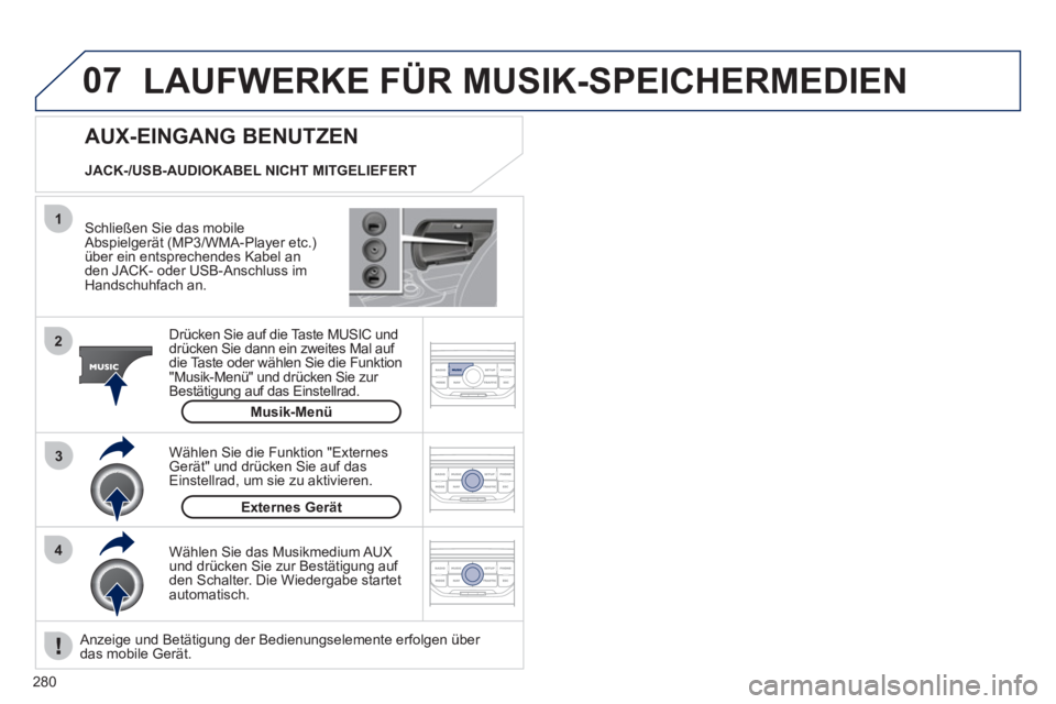 PEUGEOT 3008 2011.5 Betriebsanleitungen (in German) 280
07
43 1
2
LAUFWERKE FÜR MUSIK-SPEICHERMEDIEN
Schließen Sie das mobile
Abspielgerät (MP3/WMA-Player etc.)
über ein entsprechendes Kabel an
den JACK- oder USB-Anschluss im
Handschuhfa PEUGEOT 3008 2011.5 Betriebsanleitungen (in German) 280
07
43 1
2
LAUFWERKE FÜR MUSIK-SPEICHERMEDIEN
Schließen Sie das mobile
Abspielgerät (MP3/WMA-Player etc.)
über ein entsprechendes Kabel an
den JACK- oder USB-Anschluss im
Handschuhfa