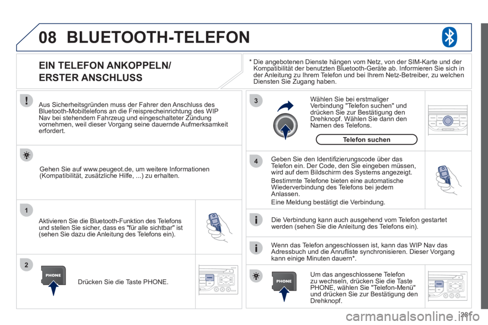 PEUGEOT 3008 2011.5 Betriebsanleitungen (in German) 281
08
1
2
3
4
BLUETOOTH-TELEFON
*
Die angebotenen Dienste hängen vom Netz, von der SIM-Karte und der
Kompatibilität der benutzten Bluetooth-Geräte ab. Informieren Sie sich in
der Anle PEUGEOT 3008 2011.5 Betriebsanleitungen (in German) 281
08
1
2
3
4
BLUETOOTH-TELEFON
*
Die angebotenen Dienste hängen vom Netz, von der SIM-Karte und der
Kompatibilität der benutzten Bluetooth-Geräte ab. Informieren Sie sich in
der Anle