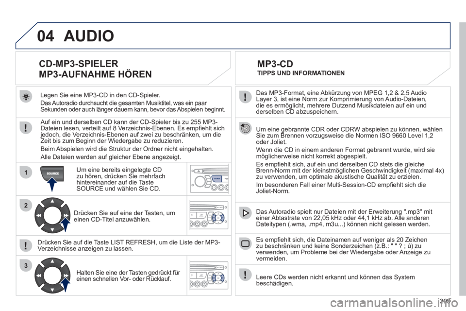 PEUGEOT 3008 2011.5 Betriebsanleitungen (in German) 299
04
1
2
3
SOURCE
Das MP3-Format, eine Abkürzung von MPEG 1,2 & 2.5 Audio
Layer 3, ist eine Norm zur Komprimierung von Audio-Dateien,
die es ermöglicht, mehrere Dutzend Musikdateien auf ein PEUGEOT 3008 2011.5 Betriebsanleitungen (in German) 299
04
1
2
3
SOURCE
Das MP3-Format, eine Abkürzung von MPEG 1,2 & 2.5 Audio
Layer 3, ist eine Norm zur Komprimierung von Audio-Dateien,
die es ermöglicht, mehrere Dutzend Musikdateien auf ein