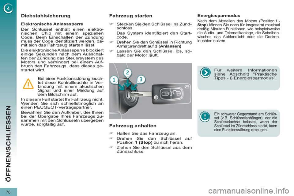 PEUGEOT 3008 2011.5  Betriebsanleitungen (in German) 76
ÖFFNEN/SCHLIESSEN
   
Elektronische Anlasssperre 
  Der Schlüssel enthält einen elektro-
nischen Chip mit einem speziellen 
Code. Beim Einschalten der Zündung 
muss der Code identiﬁ ziert wer