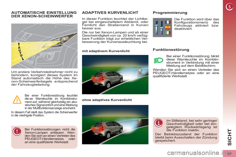 PEUGEOT 3008 2011.5  Betriebsanleitungen (in German) 93
SICHT
   
 
 
 
 
 
 
 
ADAPTIVES KURVENLICHT 
 
In dieser Funktion leuchtet der Lichtke-
gel bei eingeschaltetem Abblend- oder 
Fernlicht den Straßenrand in Kurven 
besser aus. 
  Die nur bei Xen