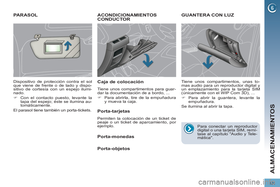 PEUGEOT 3008 2011.5  Manual del propietario (in Spanish) 101
ALMACENAMIENTOS
   
 
 
 
 
ACONDICIONAMIENTOS 
CONDUCTOR 
   
Caja de colocación 
 
Tiene unos compartimentos para guar-
dar la documentación de a bordo, ... 
   
 
�) 
  Para abrirla, tire de 