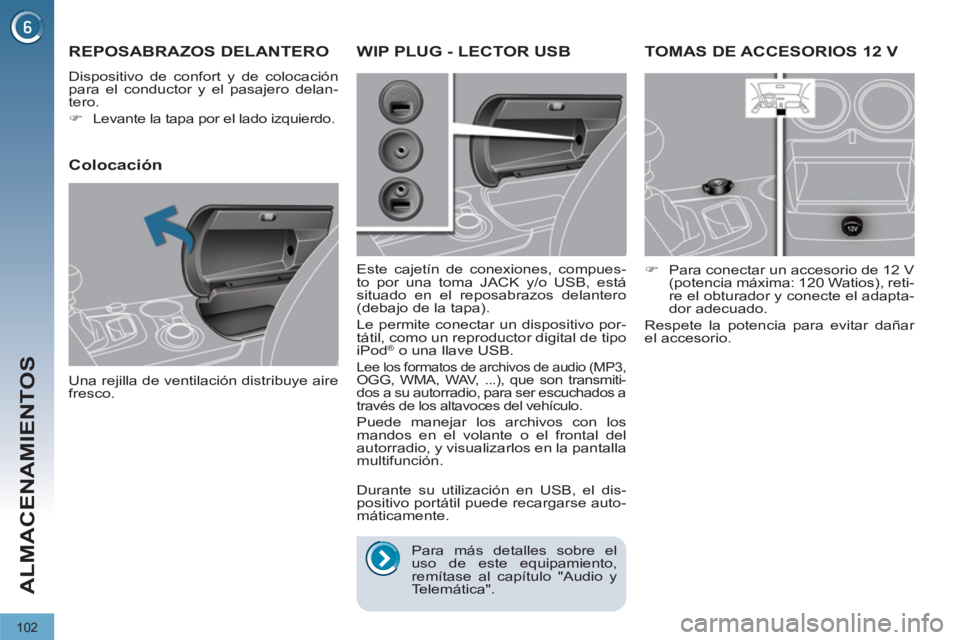 PEUGEOT 3008 2011.5  Manual del propietario (in Spanish) 102
ALMACENAMIENTOS
   
 
 
 
 
TOMAS DE ACCESORIOS 12 V 
 
 
 
�) 
  Para conectar un accesorio de 12 V 
(potencia máxima: 120 Watios), reti-
re el obturador y conecte el adapta-
dor adecuado.  
  R