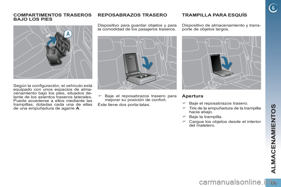 PEUGEOT 3008 2011.5  Manual del propietario (in Spanish) 105
ALMACENAMIENTOS
   
 
 
 
 
 
 
 
REPOSABRAZOS TRASERO    
 
 
 
 
 
 
 
TRAMPILLA PARA ESQUÍS 
 
 
Apertura 
 
 
 
�) 
  Baje el reposabrazos trasero. 
   
�) 
  Tire de la empuñadura de la tra