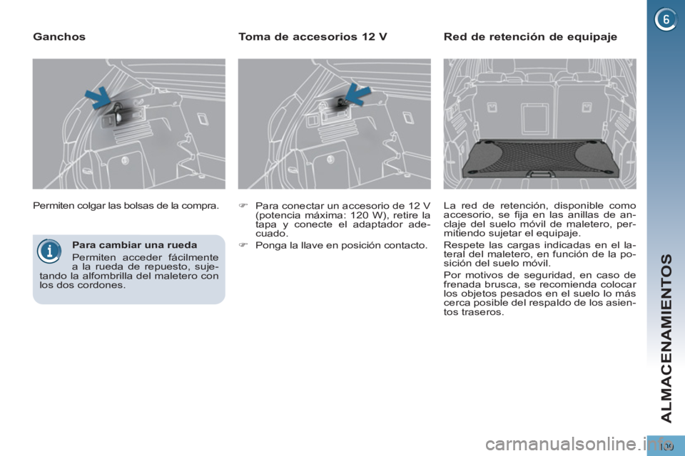 PEUGEOT 3008 2011.5  Manual del propietario (in Spanish) 109
ALMACENAMIENTOS
   
Para cambiar una rueda 
  Permiten acceder fácilmente 
a la rueda de repuesto, suje-
tando la alfombrilla del maletero con 
los dos cordones.  
    Permiten colgar las bolsas 