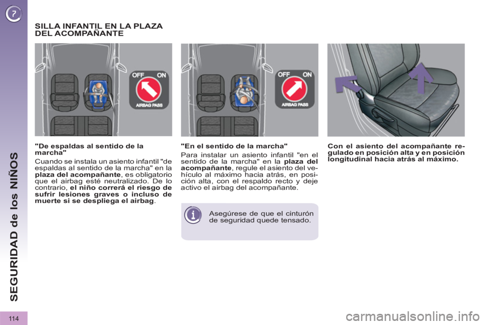 PEUGEOT 3008 2011.5  Manual del propietario (in Spanish) 11 4
SEGURIDAD de los NIÑOS
   
"En el sentido de la marcha" 
  Para instalar un asiento infantil "en el 
sentido de la marcha" en la  plaza del 
acompañante 
, regule el asiento del ve-
hículo al 