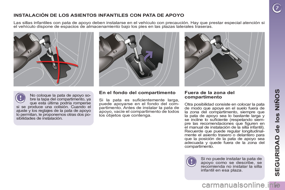 PEUGEOT 3008 2011.5  Manual del propietario (in Spanish) 11 7
SEGURIDAD de los NIÑOS
  INSTALACIÓN DE LOS ASIENTOS INFANTILES CON PATA D E  APOYO 
 
Las sillas infantiles con pata de apoyo deben instalarse en el vehículo con precaución. Hay que prestar 