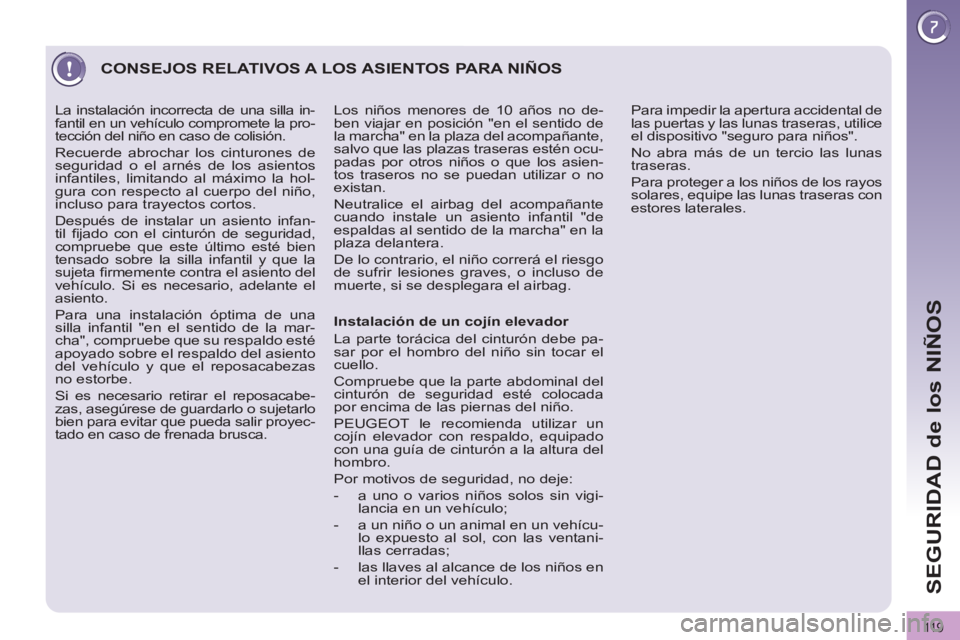 PEUGEOT 3008 2011.5 Manual del propietario (in Spanish) 11 9
SEGURIDAD de los NIÑOS
CONSEJOS RELATIVOS A LOS ASIENTOS PARA NIÑOS
Instalación de un cojín elevador
La parte torácica del cinturón debe pa-
sar por el hombro del niño sin tocar PEUGEOT 3008 2011.5 Manual del propietario (in Spanish) 11 9
SEGURIDAD de los NIÑOS
CONSEJOS RELATIVOS A LOS ASIENTOS PARA NIÑOS
Instalación de un cojín elevador
La parte torácica del cinturón debe pa-
sar por el hombro del niño sin tocar