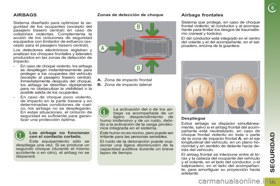 PEUGEOT 3008 2011.5  Manual del propietario (in Spanish) 133
SEGURIDAD
  AIRBAGS 
 
La activación del o de los air-
bags va acompañada de un 
ligero desprendimiento de 
humo inofensivo y de un ruido, debi-
do a la activación de la carga pirotéc-
nica in