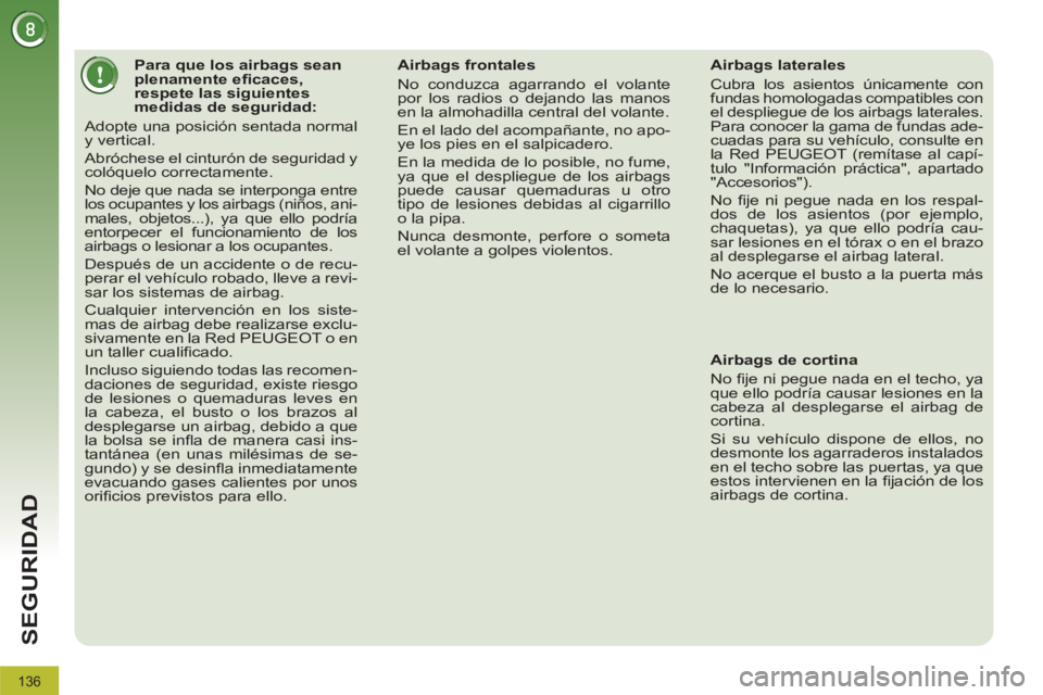 PEUGEOT 3008 2011.5  Manual del propietario (in Spanish) 136
SEGURIDAD
   
 
 
 
 
 
 
 
 
 
 
 
 
Para que los airbags sean 
plenamente eﬁ caces, 
respete las siguientes 
medidas de seguridad: 
  Adopte una posición sentada normal 
y vertical. 
  Abróc
