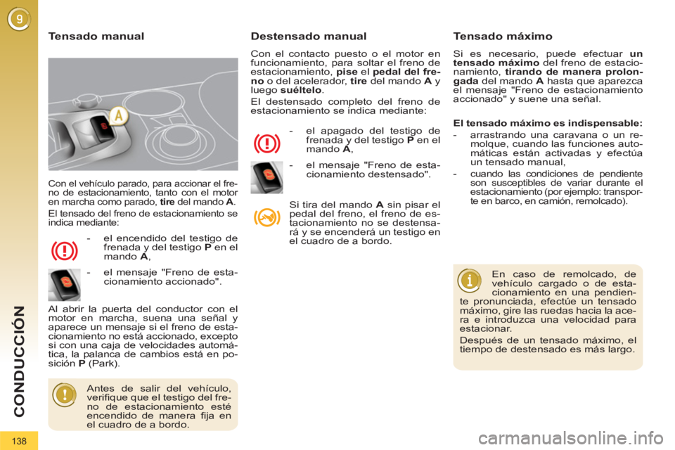 PEUGEOT 3008 2011.5  Manual del propietario (in Spanish) 138
CONDUCCIÓN
  Con el vehículo parado, para accionar el fre-
no de estacionamiento, tanto con el motor 
en marcha como parado,  tire 
 del mando  A 
. 
  El tensado del freno de estacionamiento se