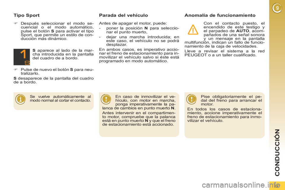 PEUGEOT 3008 2011.5  Manual del propietario (in Spanish) 157
CONDUCCIÓN
   
Parada del vehículo    
Anomalía de funcionamiento 
 
Con el contacto puesto, el 
encendido de este testigo y 
el parpadeo de  AUTO 
, acom-
pañados de una señal sonora 
y un m