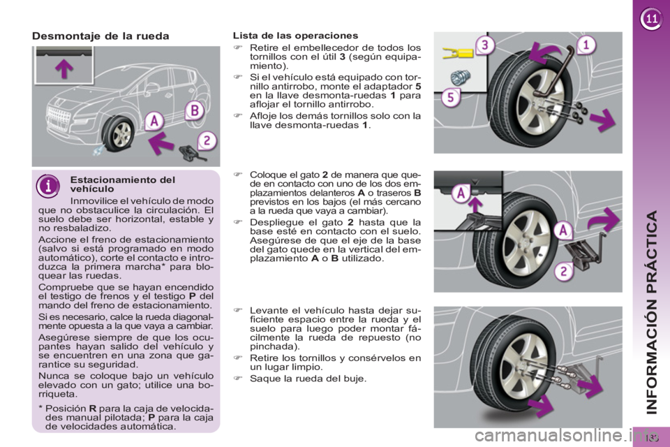 PEUGEOT 3008 2011.5  Manual del propietario (in Spanish) 183
INFORMACIÓN PRÁCTICA
   
Estacionamiento del 
vehículo 
  Inmovilice el vehículo de modo 
que no obstaculice la circulación. El 
suelo debe ser horizontal, estable y 
no resbaladizo. 
  Accio