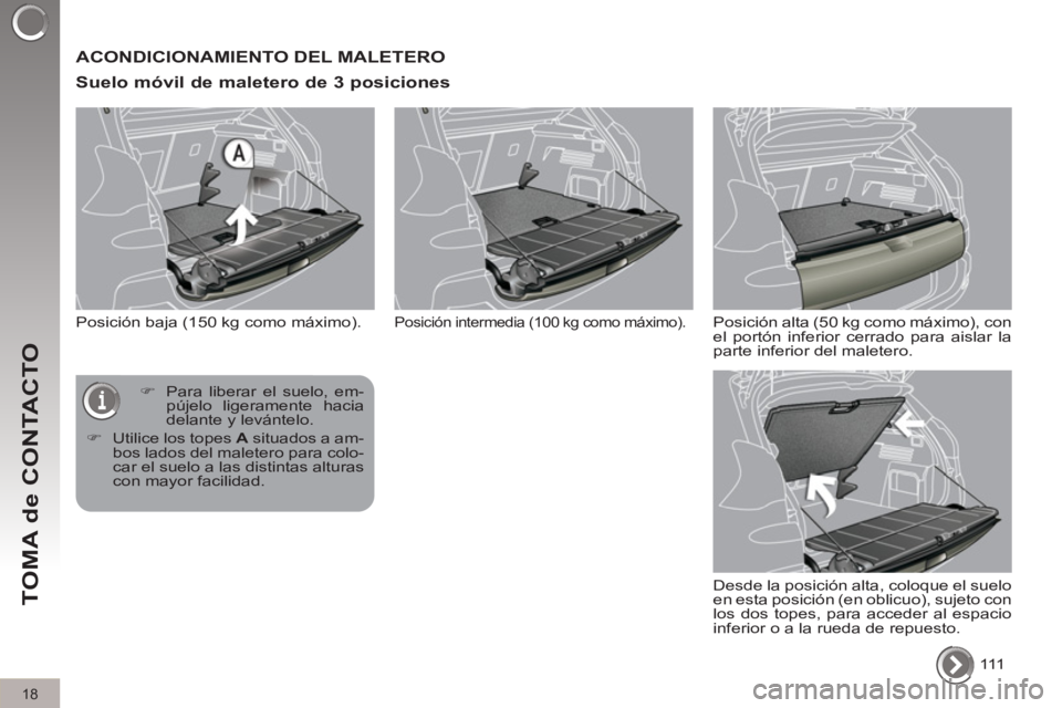 PEUGEOT 3008 2011.5  Manual del propietario (in Spanish) 18
TOMA de CONTACTO
  ACONDICIONAMIENTO DEL MALETERO 
   
Suelo móvil de maletero de 3 posiciones 
 
Posición baja (150 kg como máximo). 
  111       
 
�) 
  Para liberar el suelo, em-
pújelo lig