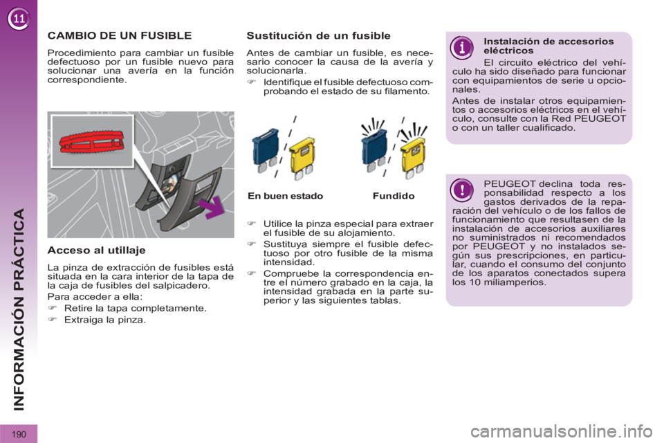 PEUGEOT 3008 2011.5  Manual del propietario (in Spanish) 190
INFORMACIÓN PRÁCTICA
   
 
 
 
 
 
 
 
 
 
 
 
 
 
 
 
 
 
 
 
CAMBIO DE UN FUSIBLE 
 
Procedimiento para cambiar un fusible 
defectuoso por un fusible nuevo para 
solucionar una avería en la f