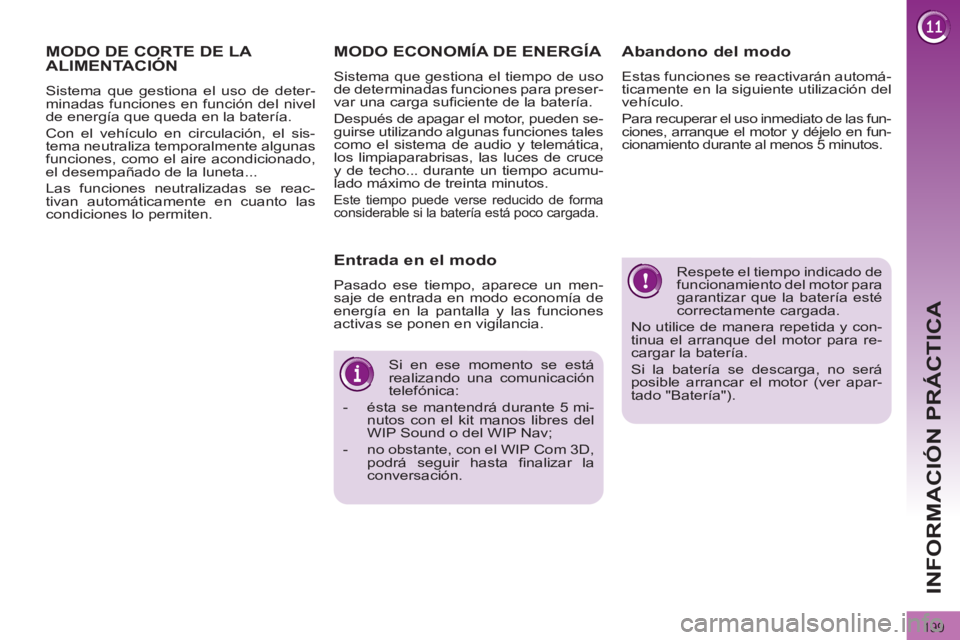 PEUGEOT 3008 2011.5  Manual del propietario (in Spanish) 199
INFORMACIÓN PRÁCTICA
  Respete el tiempo indicado de 
funcionamiento del motor para 
garantizar que la batería esté 
correctamente cargada. 
  No utilice de manera repetida y con-
tinua el arr