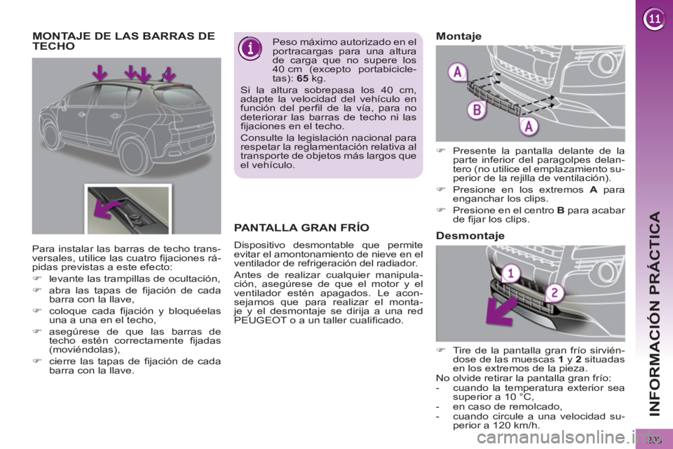 PEUGEOT 3008 2011.5  Manual del propietario (in Spanish) 203
INFORMACIÓN PRÁCTICA
   
 
 
 
 
 
 
 
 
 
 
MONTAJE DE LAS BARRAS DE 
TECHO    
Peso máximo autorizado en el 
portracargas para una altura 
de carga que no supere los 
40 cm (excepto portabici