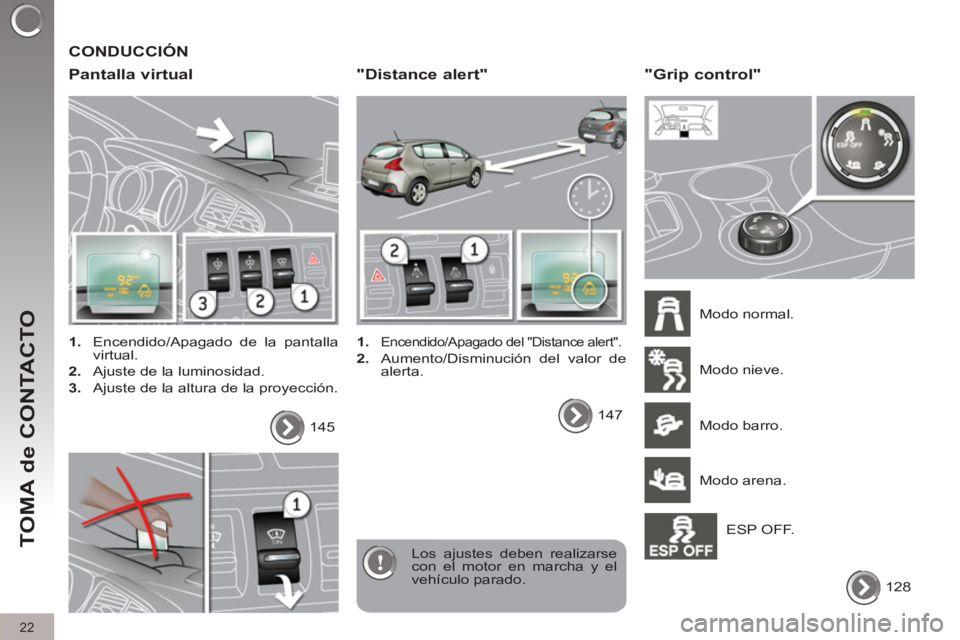 PEUGEOT 3008 2011.5  Manual del propietario (in Spanish) 22
TOMA de CONTACTO
  CONDUCCIÓN 
   
Pantalla virtual 
 
 
 
1. 
  Encendido/Apagado de la pantalla 
virtual. 
   
2. 
  Ajuste de la luminosidad. 
   
3. 
  Ajuste de la altura de la proyección.  