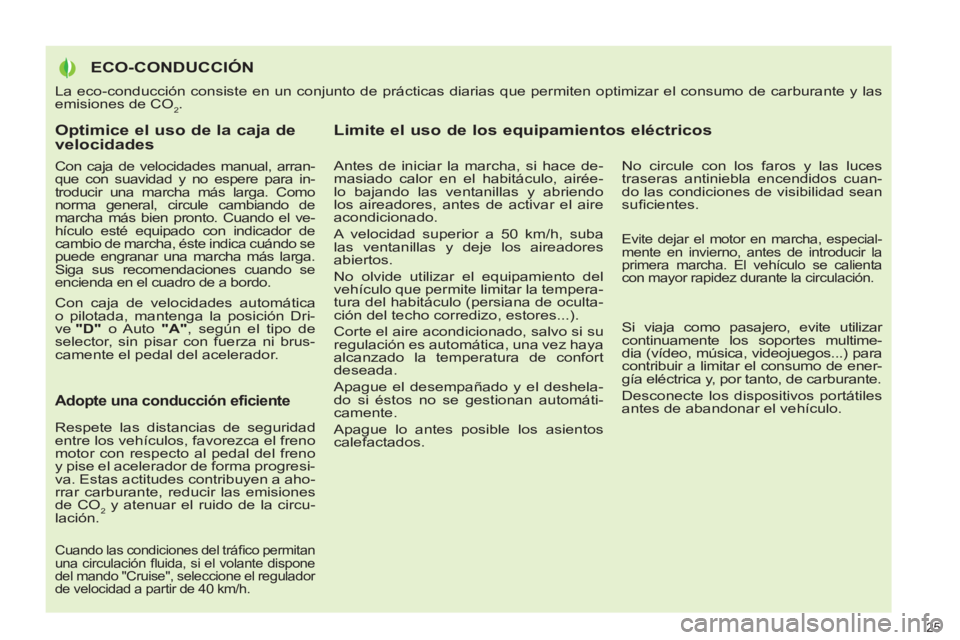 PEUGEOT 3008 2011.5  Manual del propietario (in Spanish)    
Optimice el uso de la caja de 
velocidades 
   
Con caja de velocidades manual, arran-
que con suavidad y no espere para in-
troducir una marcha más larga. Como 
norma general, circule cambiando 