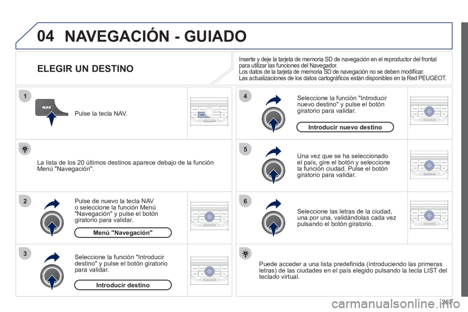 PEUGEOT 3008 2011.5  Manual del propietario (in Spanish) 267
04
1
2
3
5
6
4
  NAVEGACIÓN - GUIADO 
 
 
 
 
 
 
 
 
 
 
 
 
 
 
 
 
ELEGIR UN DESTINO 
 
 
Pulse de nuevo la tecla NAV 
o seleccione la función Menú 
"Navegación" y pulse el botón 
giratori