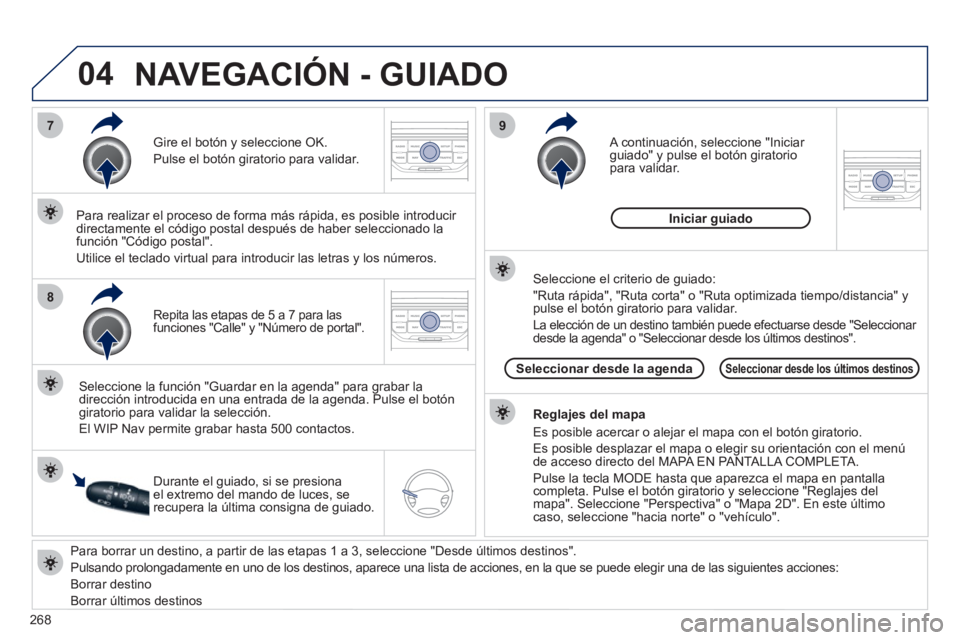 PEUGEOT 3008 2011.5  Manual del propietario (in Spanish) 268
04
7
8
9
   
Para borrar un destino, a partir de las etapas 1 a 3, seleccione "Desde últimos destinos". 
  Pulsando prolongadamente en uno de los destinos, aparece una lista de acciones, en la qu