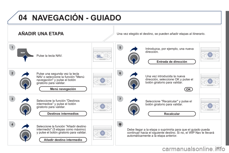 PEUGEOT 3008 2011.5  Manual del propietario (in Spanish) 271
04
7
6
5
4
3
2
1
   
AÑADIR UNA ETAPA 
 
 
Introduzca, por ejemplo, una nueva 
dirección. 
   
Una vez introducida la nueva 
dirección, seleccione OK y pulse el 
botón giratorio para validar. 