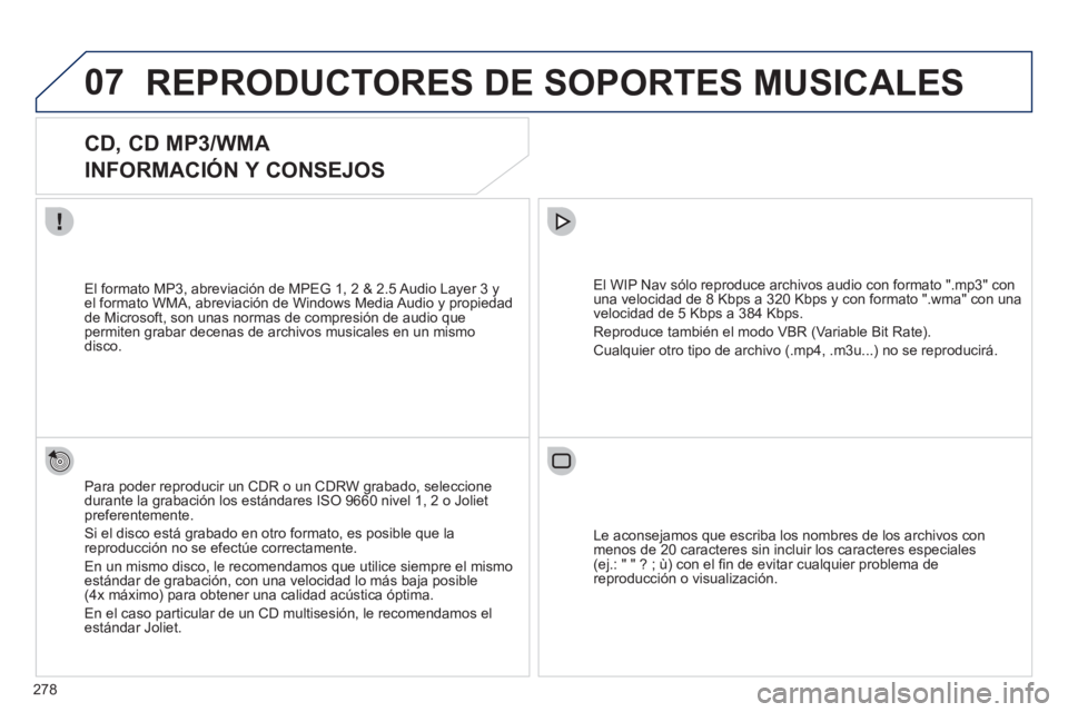 PEUGEOT 3008 2011.5  Manual del propietario (in Spanish) 278
07  REPRODUCTORES DE SOPORTES MUSICALES 
 
 
 
 
 
 
 
CD, CD MP3/WMA  
INFORMACIÓN Y CONSEJOS 
   
Para poder reproducir un CDR o un CDRW grabado, seleccione 
durante la grabación los estándar