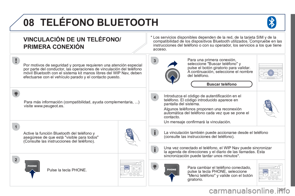 PEUGEOT 3008 2011.5 Manual del propietario (in Spanish) 281
08
1
2
3
4
TELÉFONO BLUETOOTH
*
Los servicios disponibles dependen de la red, de la tarjeta SIM y de la
compatibilidad de los dispositivos Bluetooth utilizados. Compruebe en las
inst PEUGEOT 3008 2011.5 Manual del propietario (in Spanish) 281
08
1
2
3
4
TELÉFONO BLUETOOTH
*
Los servicios disponibles dependen de la red, de la tarjeta SIM y de la
compatibilidad de los dispositivos Bluetooth utilizados. Compruebe en las
inst