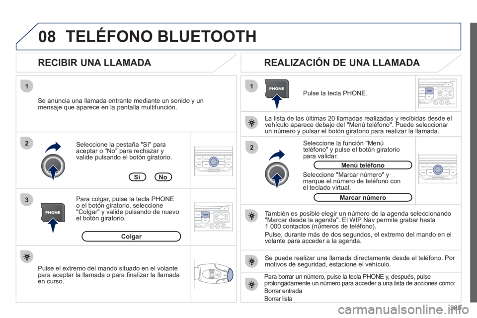 PEUGEOT 3008 2011.5 Manual del propietario (in Spanish) 283
08
1
3 2
2 1
Seleccione la pestaña "Sí" para
aceptar o "No" para rechazar y
valide pulsando el botón giratorio.
RECIBIR UNA LLAMADA
REALIZACIÓN DE UNA LLAMADA
Se anuncia una PEUGEOT 3008 2011.5 Manual del propietario (in Spanish) 283
08
1
3 2
2 1
Seleccione la pestaña "Sí" para
aceptar o "No" para rechazar y
valide pulsando el botón giratorio.
RECIBIR UNA LLAMADA
REALIZACIÓN DE UNA LLAMADA
Se anuncia una