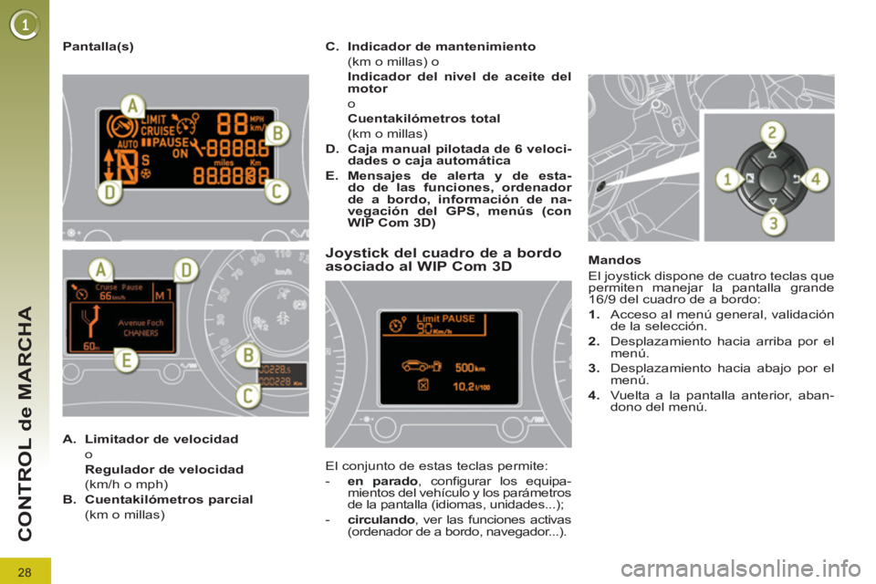 PEUGEOT 3008 2011.5  Manual del propietario (in Spanish) 28
CONTROL de MARCHA
   
Pantalla(s) 
 
 
 
 
 
 
 
 
 
 
Joystick del cuadro de a bordo 
asociado al WIP Com 3D 
  El conjunto de estas teclas permite: 
   
 
-   en 
  parado 
, conﬁ gurar los equ