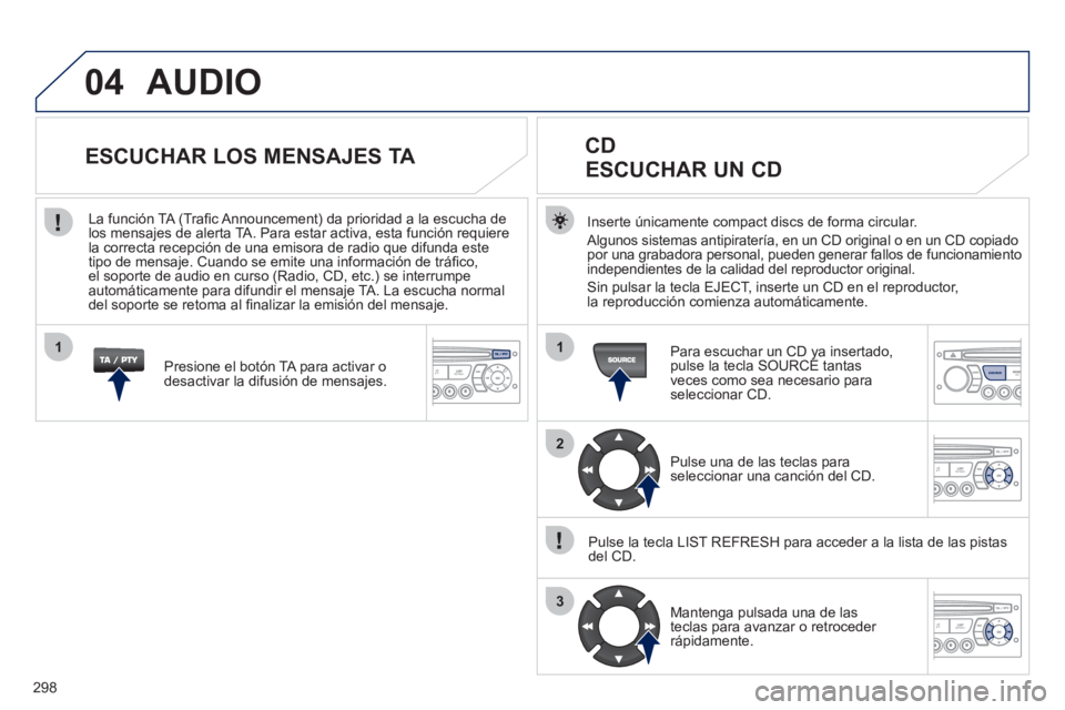 PEUGEOT 3008 2011.5 Manual del propietario (in Spanish) 298
04
1
2
3
1
SOURCE
AUDIO
Inserte únicamente compact discs de forma circular.
Algunos sistemas antipiratería, en un CD original o en un CD copiado
por una grabadora personal, pueden gen PEUGEOT 3008 2011.5 Manual del propietario (in Spanish) 298
04
1
2
3
1
SOURCE
AUDIO
Inserte únicamente compact discs de forma circular.
Algunos sistemas antipiratería, en un CD original o en un CD copiado
por una grabadora personal, pueden gen