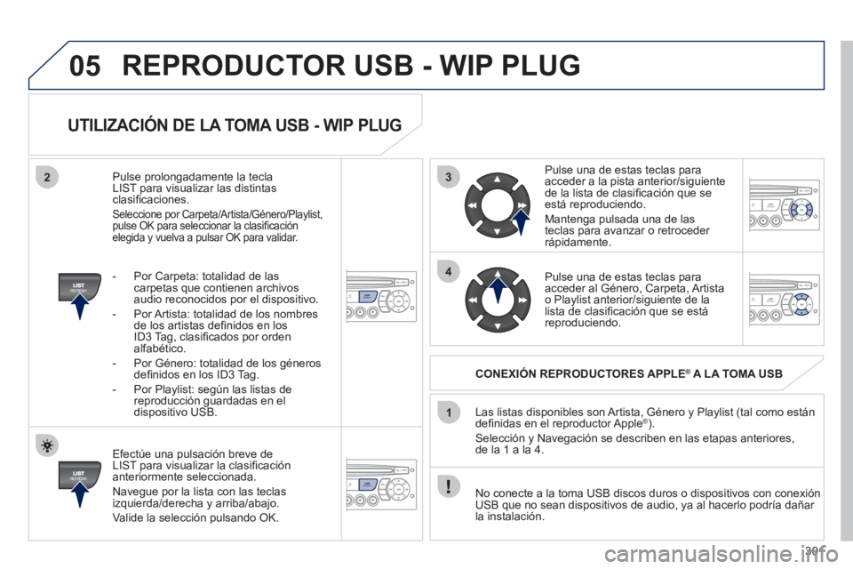 PEUGEOT 3008 2011.5 Manual del propietario (in Spanish) 301
3
4
05
2
1
LISTREFRESH
LISTREFRESH
UTILIZACIÓN DE LA TOMA USB - WIP PLUG
Efectúe una pulsación breve de
LIST para visualizar la clasifi cación
anteriormente seleccionada.
Navegu PEUGEOT 3008 2011.5 Manual del propietario (in Spanish) 301
3
4
05
2
1
LISTREFRESH
LISTREFRESH
UTILIZACIÓN DE LA TOMA USB - WIP PLUG
Efectúe una pulsación breve de
LIST para visualizar la clasifi cación
anteriormente seleccionada.
Navegu