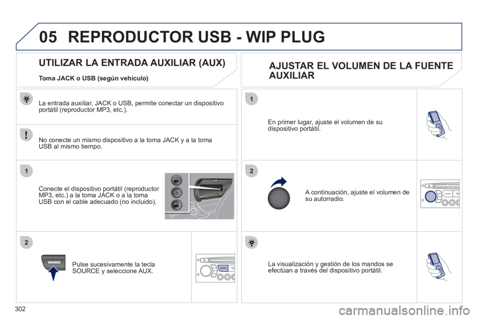 PEUGEOT 3008 2011.5 Manual del propietario (in Spanish) 302
05
1
21
2
SOURCESOURCE La visualización y gestión de los mandos se
efectúan a través del dispositivo portátil. En primer lugar, ajuste el volumen de su
dispositivo portátil.
A cont PEUGEOT 3008 2011.5 Manual del propietario (in Spanish) 302
05
1
21
2
SOURCESOURCE La visualización y gestión de los mandos se
efectúan a través del dispositivo portátil. En primer lugar, ajuste el volumen de su
dispositivo portátil.
A cont