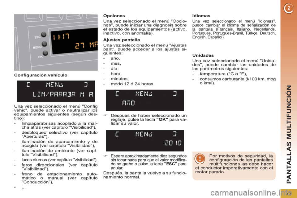 PEUGEOT 3008 2011.5  Manual del propietario (in Spanish) 43
PANTALLAS MULTIFUNCIÓN
   
Conﬁ guración vehículo    
Opciones 
  Una vez seleccionado el menú "Opcio-
nes", puede iniciar una diagnosis sobre 
el estado de los equipamientos (activo, 
inacti