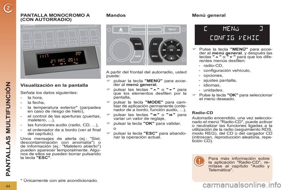 PEUGEOT 3008 2011.5  Manual del propietario (in Spanish) 44
PANTALLAS MULTIFUNCIÓN
   
 
 
 
 
 
 
PANTALLA MONOCROMO A 
(CON AUTORRADIO)    
Mandos 
   
Visualización en la pantalla 
 
Señala los datos siguientes: 
   
 
-  la hora, 
   
-  la fecha, 
 