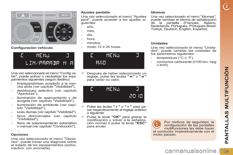 PEUGEOT 3008 2011.5  Manual del propietario (in Spanish) 45
PANTALLAS MULTIFUNCIÓN
  Por motivos de seguridad, la 
conﬁ guración de las pantallas 
multifunciones las debe hacer 
el conductor imperativamente con el 
motor parado.  
     
Ajustes pantalla
