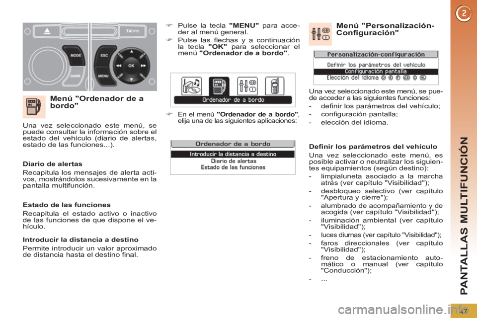 PEUGEOT 3008 2011.5  Manual del propietario (in Spanish) 47
PANTALLAS MULTIFUNCIÓN
   
Menú "Ordenador de a 
bordo" 
   
 
�) 
  Pulse la tecla  "MENU" 
 para acce-
der al menú general. 
   
�) 
 Pulse las ﬂ echas y a continuación 
la tecla  "OK" 
 pa
