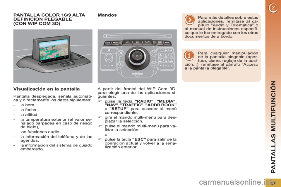 PEUGEOT 3008 2011.5  Manual del propietario (in Spanish) 51
PANTALLAS MULTIFUNCIÓN
   
 
 
 
 
 
 
 
 
 
 
 
 
PANTALLA COLOR 16/9 ALTA 
DEFINICIÓN PLEGABLE 
(CON WIP COM 3D) 
   
Visualización en la pantalla 
 
Pantalla desplegada, señala automáti-
ca