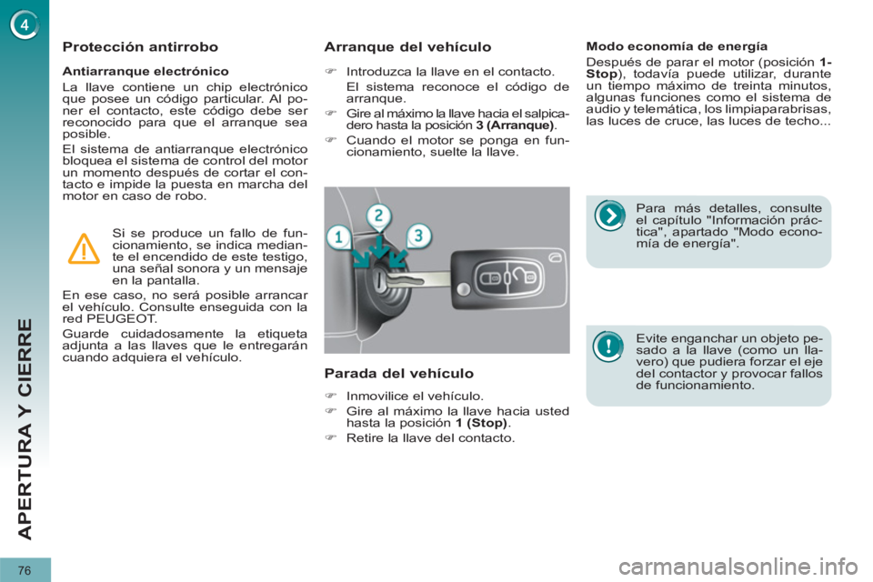 PEUGEOT 3008 2011.5  Manual del propietario (in Spanish) 76
APERTURA Y CIERRE
   
Antiarranque electrónico 
  La llave contiene un chip electrónico 
que posee un código particular. Al po-
ner el contacto, este código debe ser 
reconocido para que el arr
