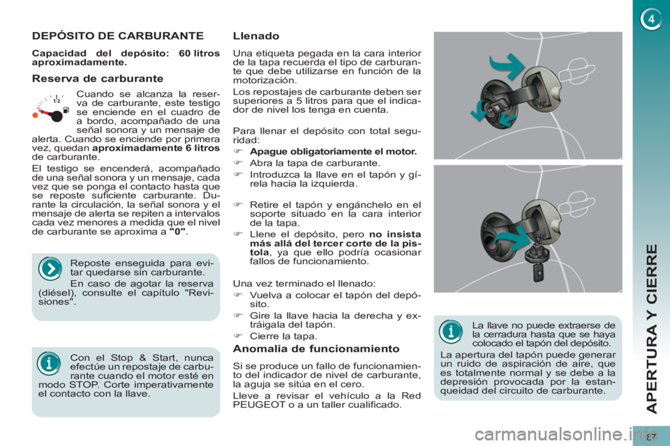 PEUGEOT 3008 2011.5  Manual del propietario (in Spanish) 87
APERTURA Y CIERRE
   
La llave no puede extraerse de 
la cerradura hasta que se haya 
colocado el tapón del depósito. 
  La apertura del tapón puede generar 
un ruido de aspiración de aire, que