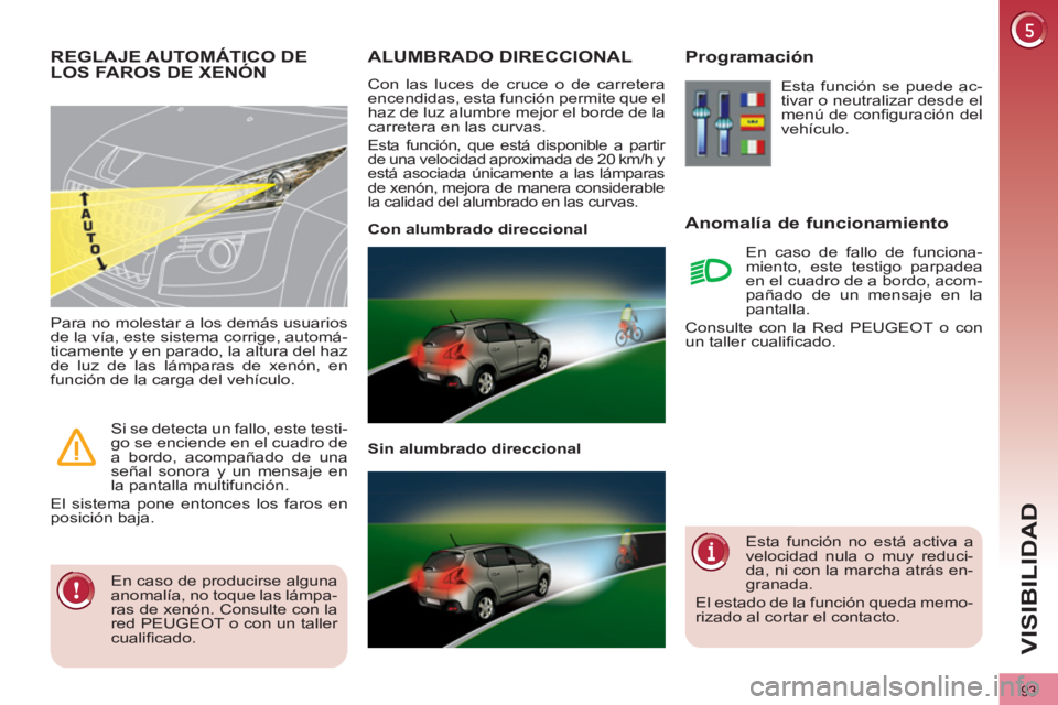 PEUGEOT 3008 2011.5  Manual del propietario (in Spanish) 93
VISIBILIDAD
   
 
 
 
 
 
 
 
ALUMBRADO DIRECCIONAL 
 
Con las luces de cruce o de carretera 
encendidas, esta función permite que el 
haz de luz alumbre mejor el borde de la 
carretera en las cur