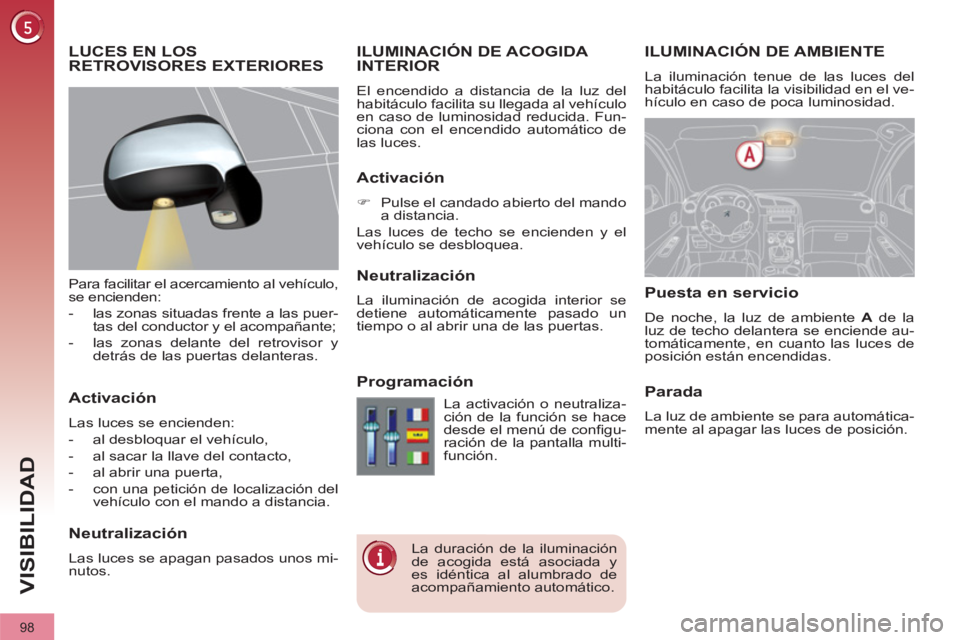 PEUGEOT 3008 2011.5  Manual del propietario (in Spanish) 98
VISIBILIDAD
   
 
 
 
 
 
 
 
ILUMINACIÓN DE AMBIENTE 
 
La iluminación tenue de las luces del 
habitáculo facilita la visibilidad en el ve-
hículo en caso de poca luminosidad. 
   
 
 
 
 
ILU